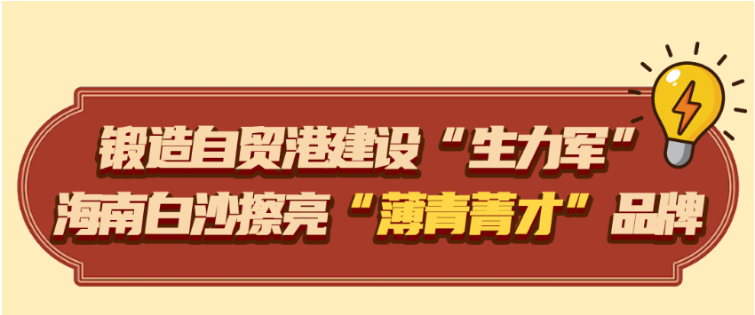 锻造自贸港建设“生力军” 海南白沙擦亮“薄青菁才”品牌